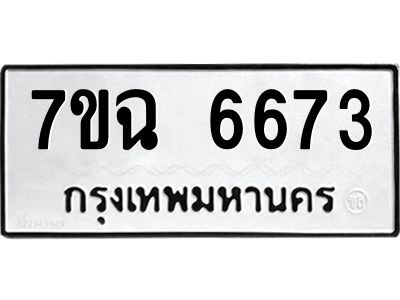 รับจองทะเบียนรถ 6673 หมวดใหม่  7ขฉ 6673 ทะเบียนมงคล  ผลรวมดี 36