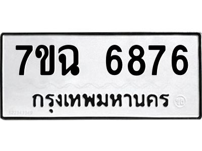 รับจองทะเบียนรถ 6876 หมวดใหม่  7ขฉ 6876 ทะเบียนมงคล  ผลรวมดี 41