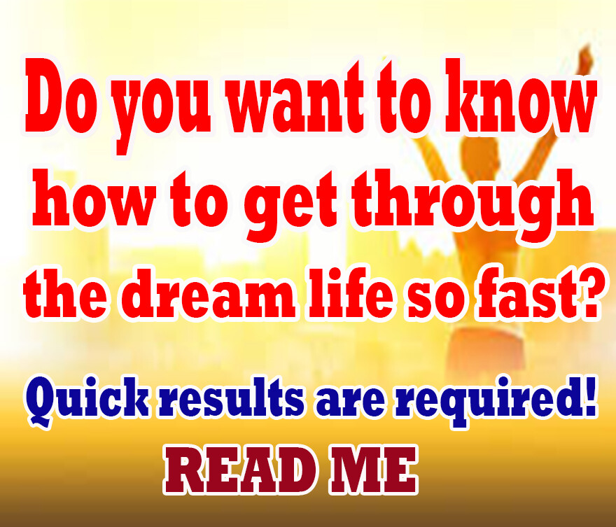 Do you want to know how to get through the dream life so fast
   ( CLICK ME )
