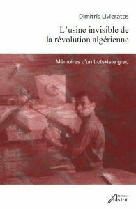 L’usine invisible de la révolution algérienne: Mémoires d’un trotskiste grec, Dimitris Livieratos, Εκδόσεις Ασίνη, 2012