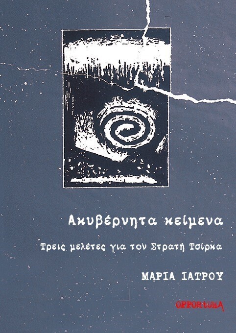 Ακυβέρνητα κείμενα. Τρεις μελέτες για τον Στρατή Τσίρκα, Μαρία Ιατρού, Εκδόσεις Opportuna, 2023