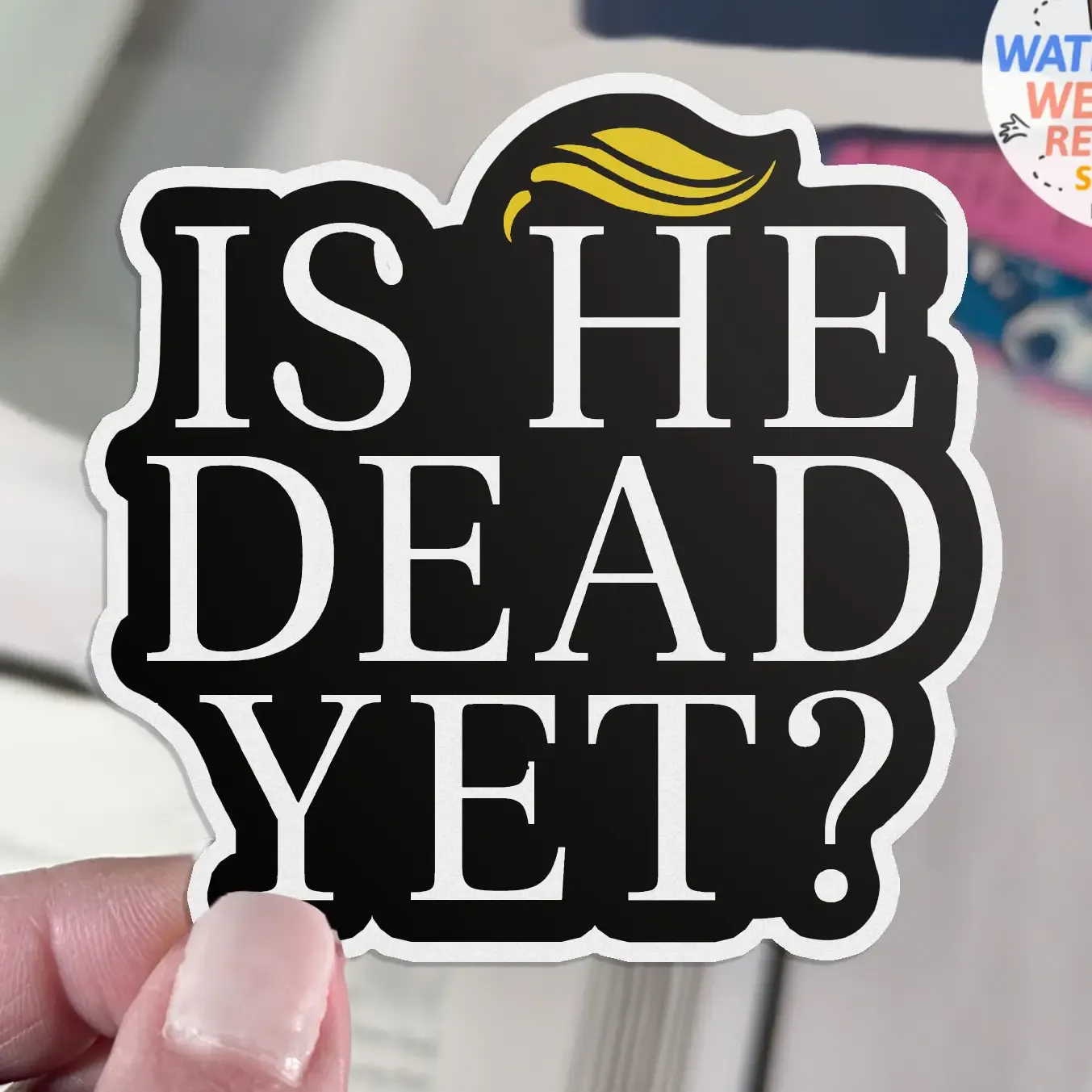 Is He Dead Yet Sticker Is He Dead Yet Sticker