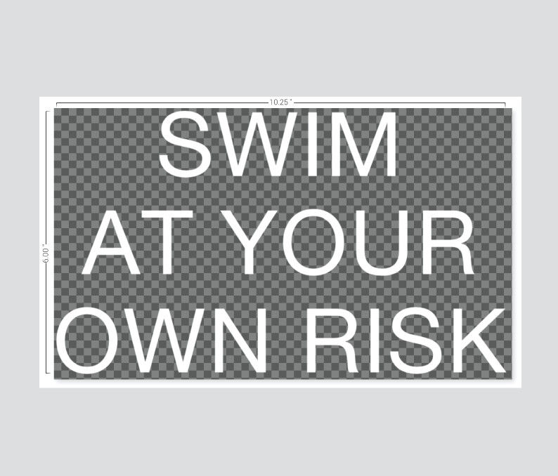 “SWIM AT YOUR OWN RISK”
White Vinyl Window Sign
