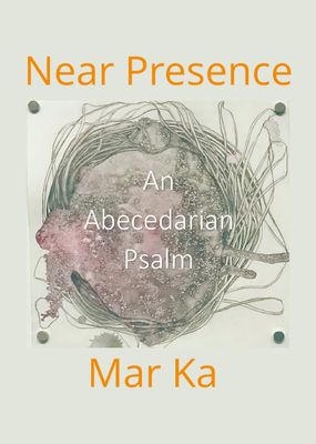 Near Presence: An Abecedarian Psalm / A Poetry Chapbook by Mar Ka