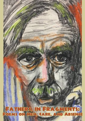 Fathers, in Fragments: Poems on Men, Care, and Absence