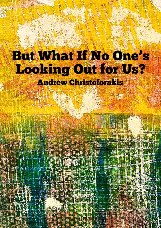 But What If No One’s Looking Out for Us? A Poetry Chapbook by Andrew Christoforakis
