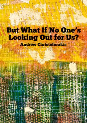 But What If No One’s Looking Out for Us? A Poetry Chapbook by Andrew Christoforakis
