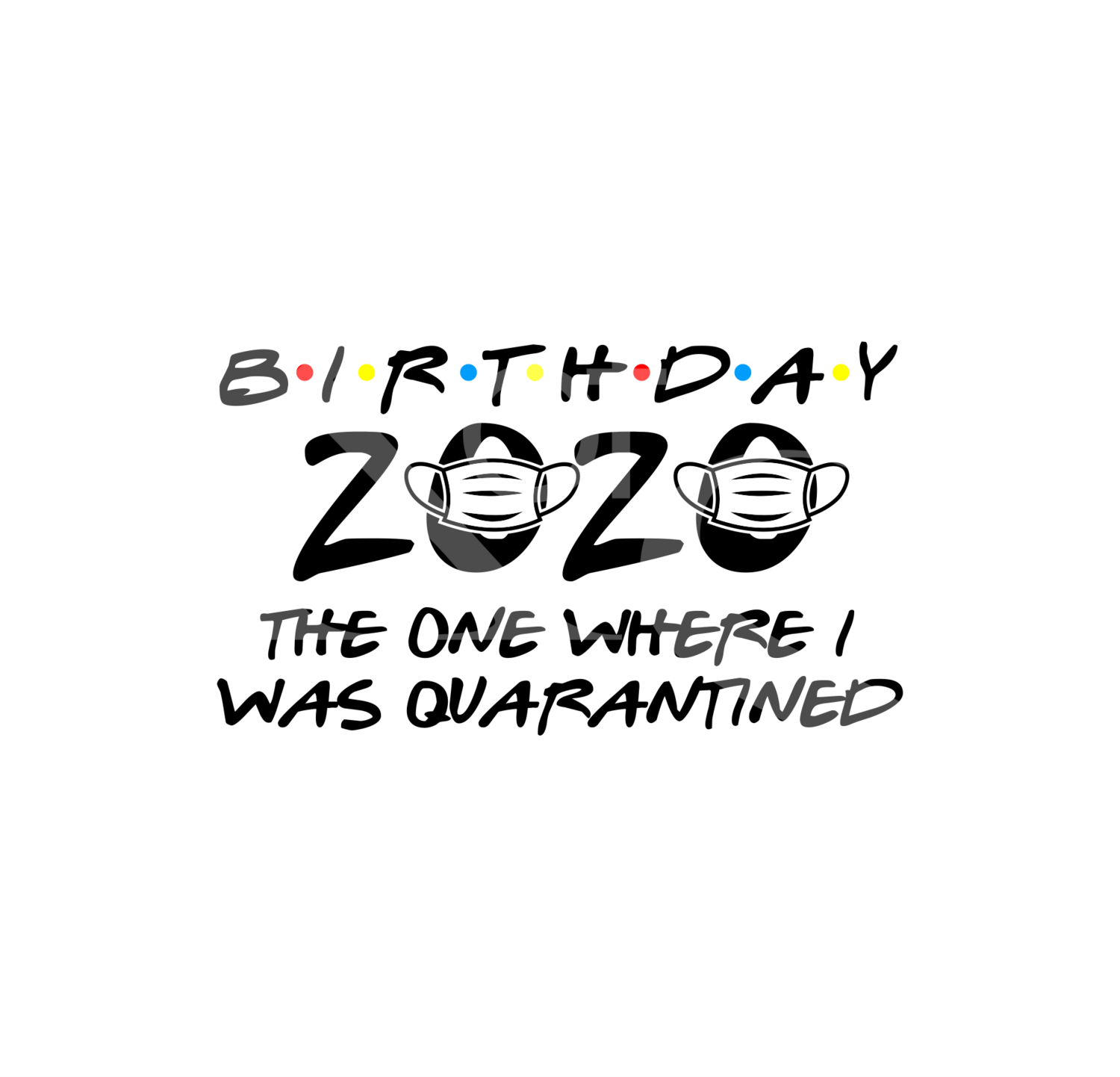 Birthday 2020 the One Where I Was Quarantined, Quarantine Birthday 2020, Svg Files for Cricut, Digital Download, Birthday Friends