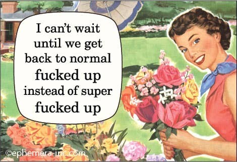 I can&#39;t wait until we get back to normal fucked up…Magnet