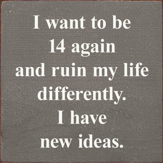 I Want To Be 14 Again and Ruin My Life Differently. - Old Anchor Gray