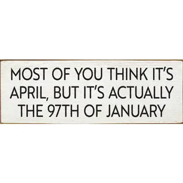 Most Of You think its April, but it's actually the 97th... - Old Cottage White Most Of You think its April, but it's actually the 97th... - Old Cottage White