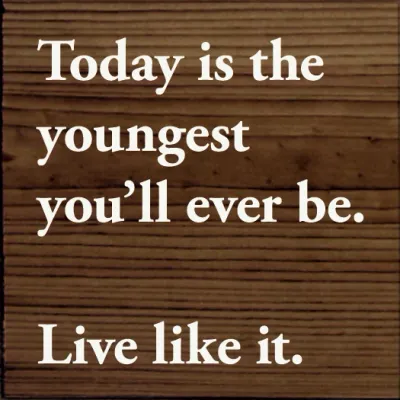 Today is the youngest you'll ever be. Live like it. - Walnut Stain