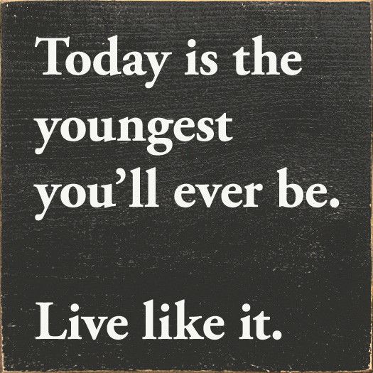 Today is the youngest you'll ever be. Live like it. - Walnut Stain