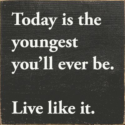 Today is the youngest you'll ever be. Live like it. - Walnut Stain