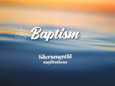 Baptism - Sacramental Meditations