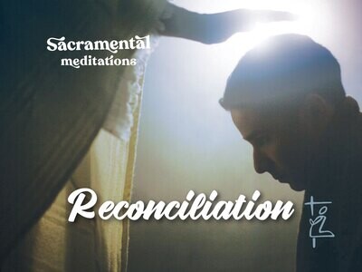 Reconciliation - Sacramental Meditations