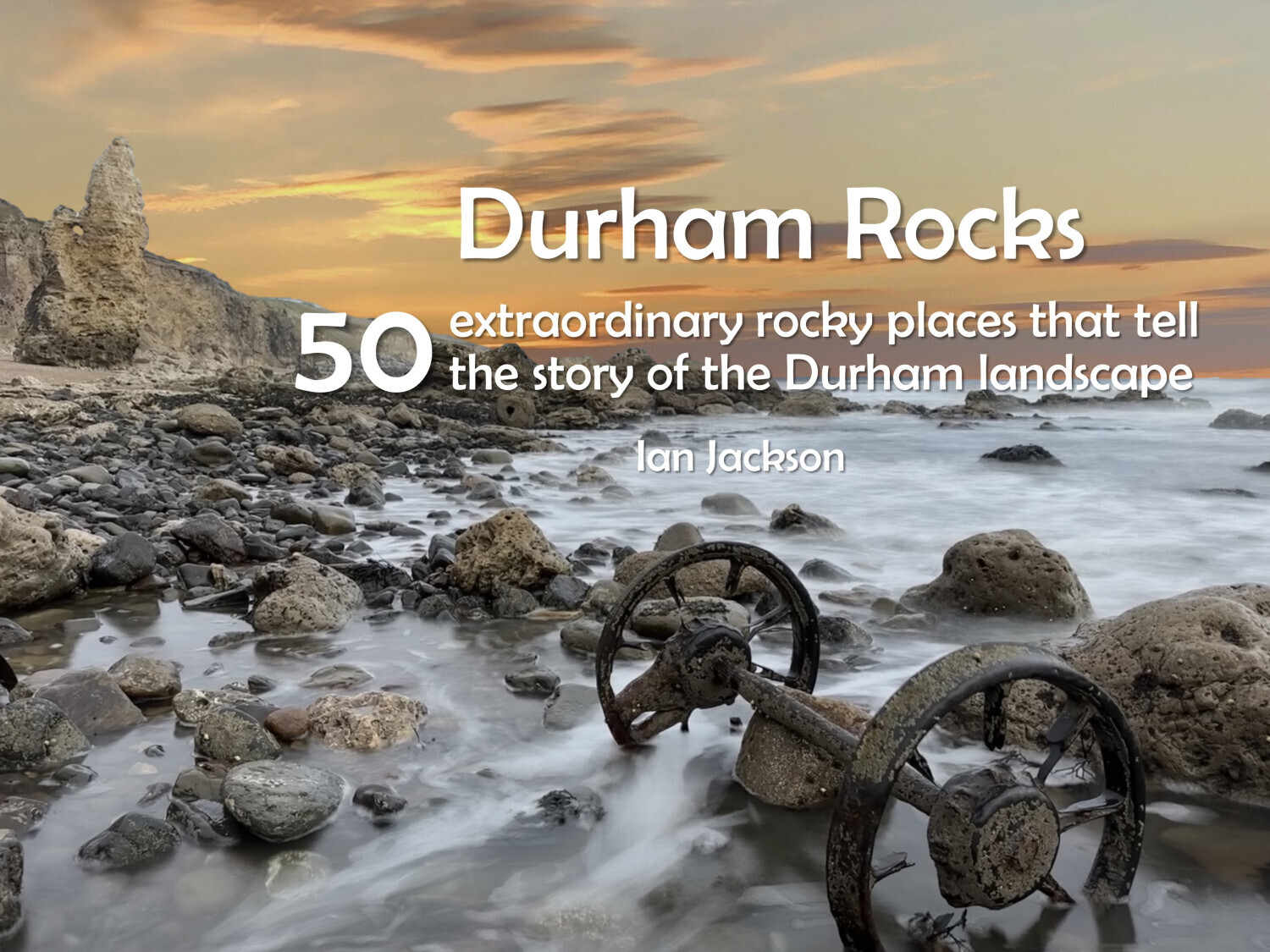 Durham Rocks - 50 extraordinary rocky places that tell the story of the Durham landscape by Ian Jackson