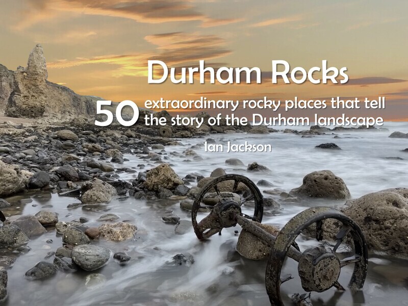 Durham Rocks - 50 extraordinary rocky places that tell the story of the Durham landscape by Ian Jackson