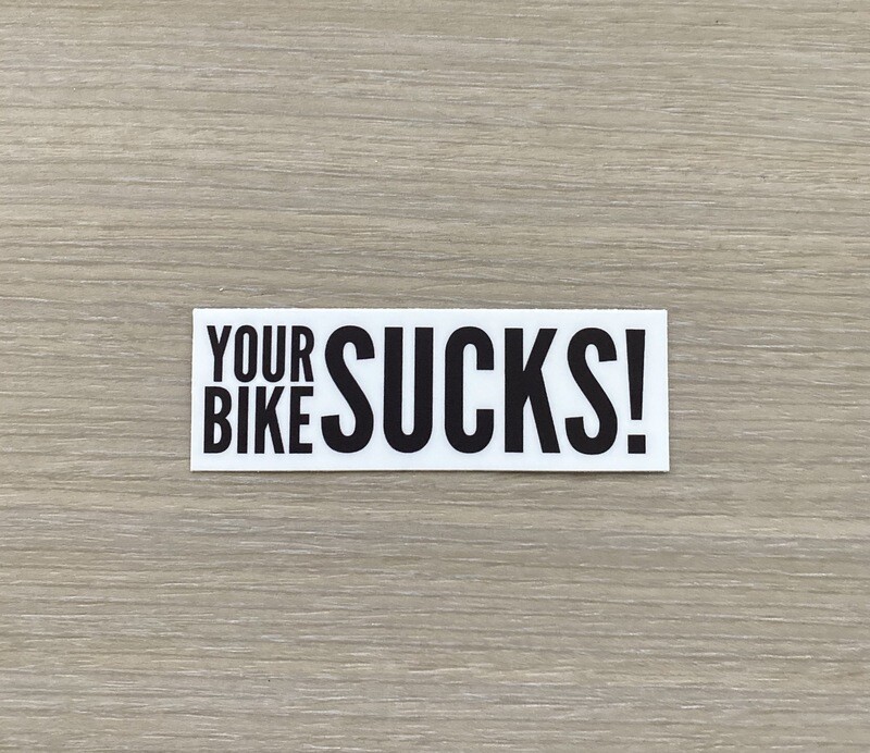 Your bike sucks.