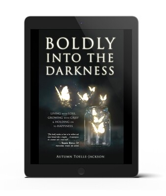Boldly into the Darkness: Living with Loss, Growing with Grief & Holding onto Happiness (ebook)
