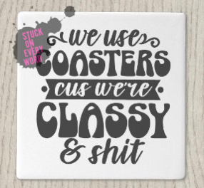 We Use Coaster Cus We’re Classy & Sh!t