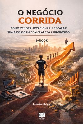 O Negócio Corrida - Como Vender, Posicionar e Escalar sua Assessoria com Clareza e Propósito