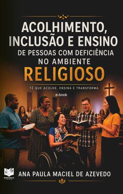 Acolhimento, Inclusão e Ensino de pessoas com deficiência no ambiente religioso - Fé que acolhe, ensina e transforma