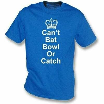 Can't bat bowl or catch