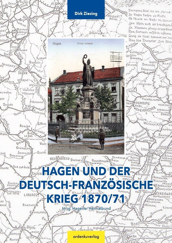 Hagen und der Deutsch-Französische Krieg 1870/71, Dr. Dirk Ziesing Hagen und der Deutsch-Französische Krieg 1870/71, Dr. Dirk Ziesing