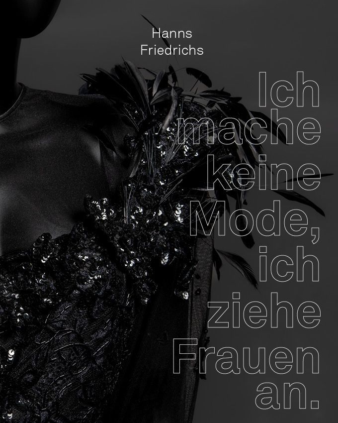 HANNS FRIEDRICHS – „ICH MACHE KEINE MODE, ICH ZIEHE FRAUEN AN“ HANNS FRIEDRICHS – „ICH MACHE KEINE MODE, ICH ZIEHE FRAUEN AN“