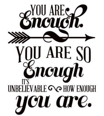 You are Enough, you are so Enough, it's unbelievable how enough you are.