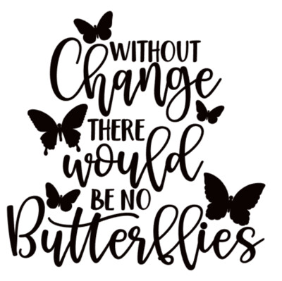 Without Change there would be no Butterflies