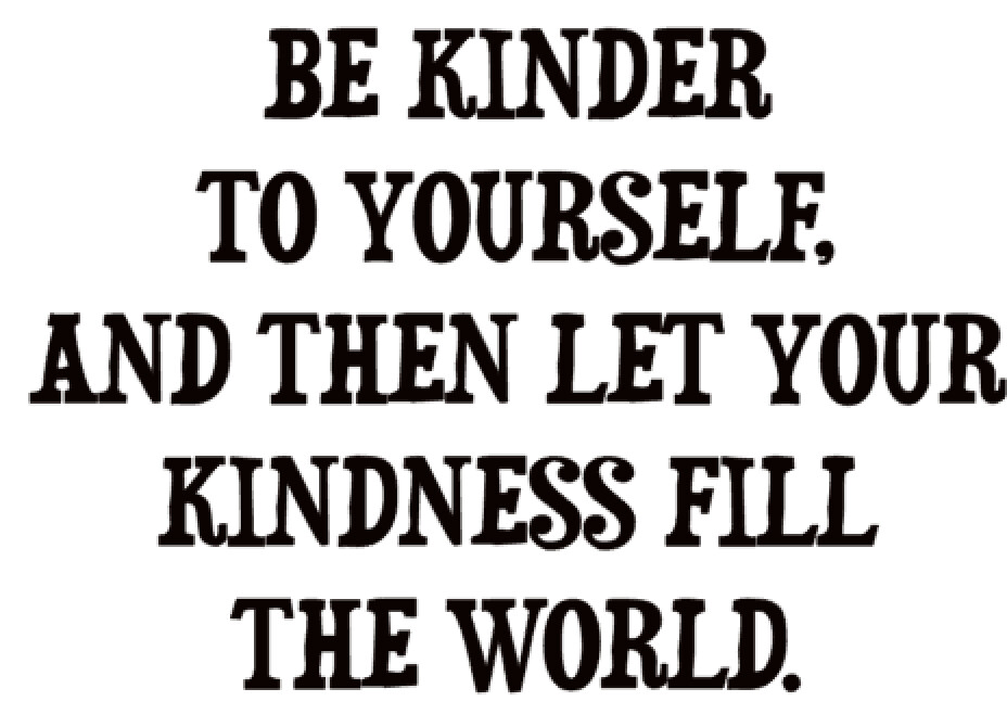 Be Kinder to yourself, and then let your Kindness fill the World