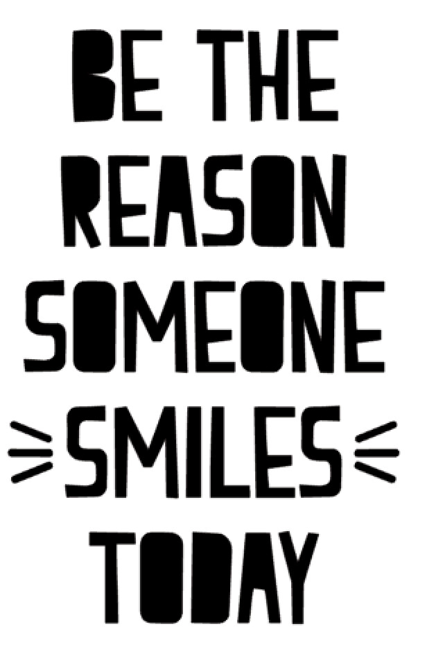 Be the reason someone smiles Today