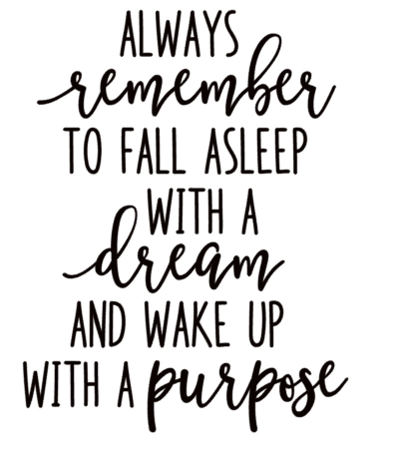 Always Remember to fall asleep with a Dream and wakeup with a purpose