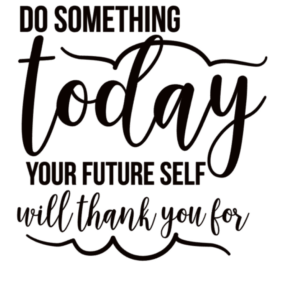 Do Something today, your Future Self will thank you for