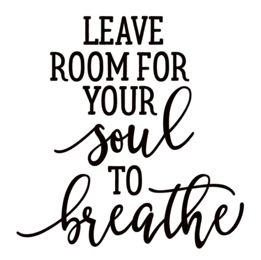 Leave Room for your soul to Breathe