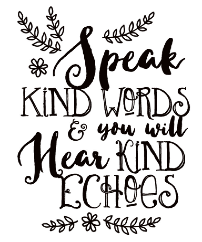 Speak Kind words and you will hear kind echoes