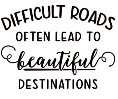 Difficult Roads Often lead to Beautiful Destinations