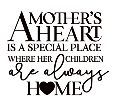 A Mother's Heart is a special place where her Children are always Home