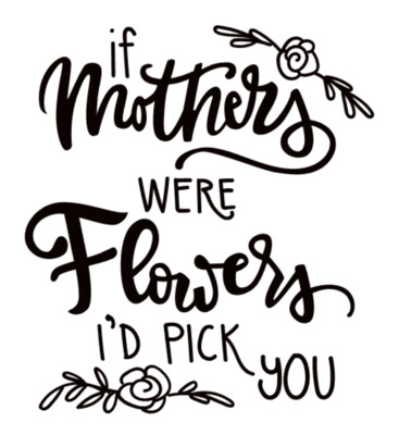 If Mothers were flowers, i'd pick you