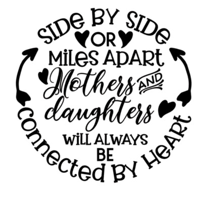 Side by side or miles apart mothers and daughters will always be connected by Heart