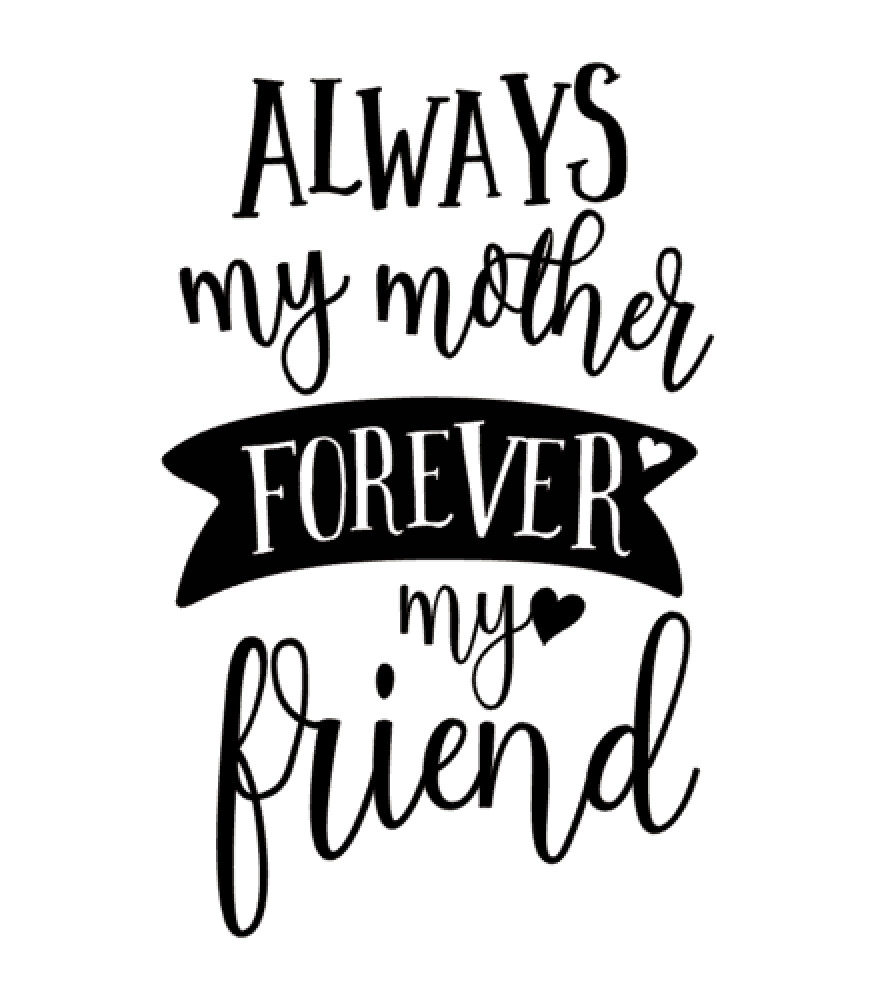 Always my mother forever my friend