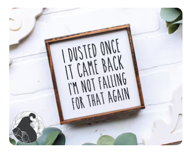 I Dusted once, it came back, i'm not falling for that again Farmhouse Sign