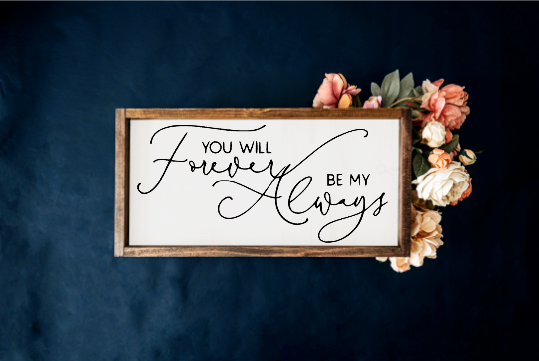 You will forever be my Always Farmhouse Sign