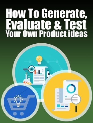 HOW TO GENERATE, EVALUATE &amp; TEST YOUR OWN PRODUCT IDEAS EBOOK 