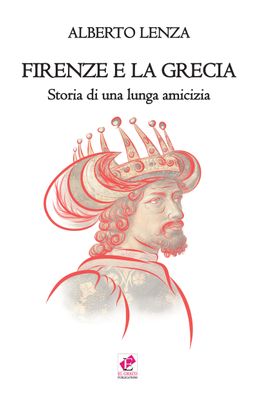 Firenze e la Grecia, storia di una lunga amicizia / Alberto Lenza