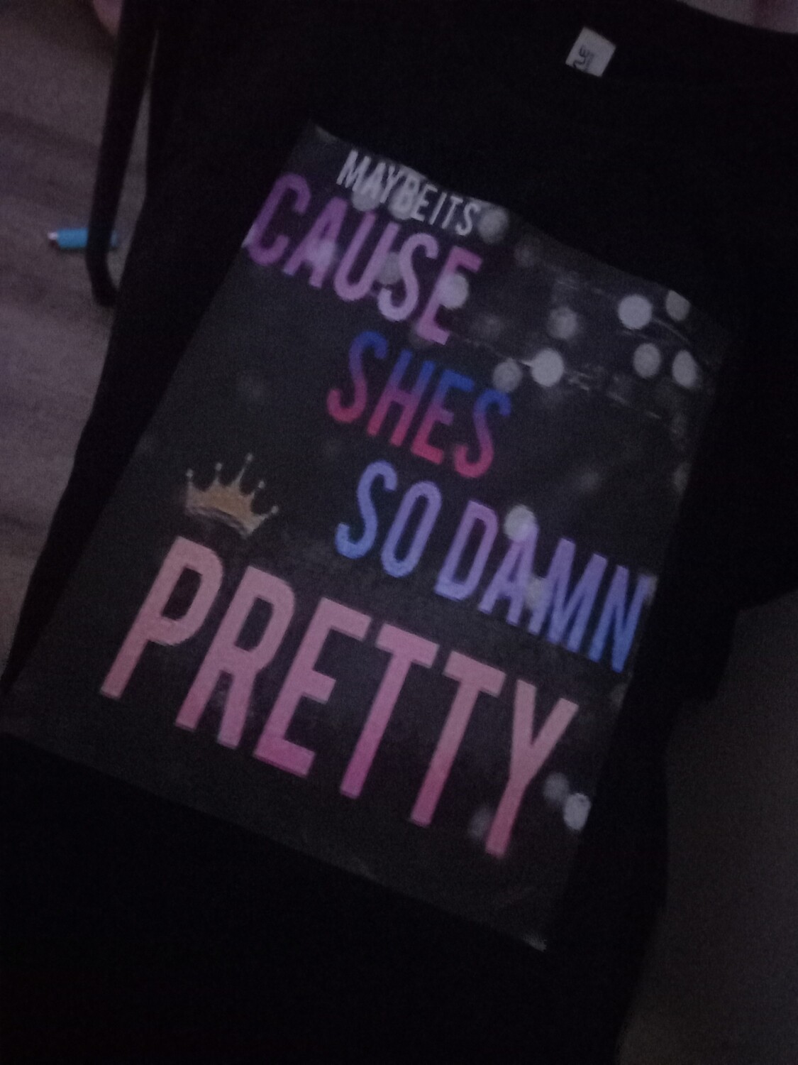 Black shirt " MAYBE ITS CAUSE SHES SO DAMN PRETTY"