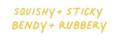 Squishy + Sticky Bendy + Rubbery
