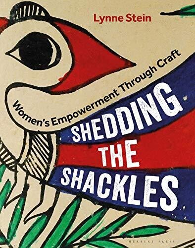 Shedding The Shackles - Women&#39;s Empowerment Through Craft by Lynne Stein